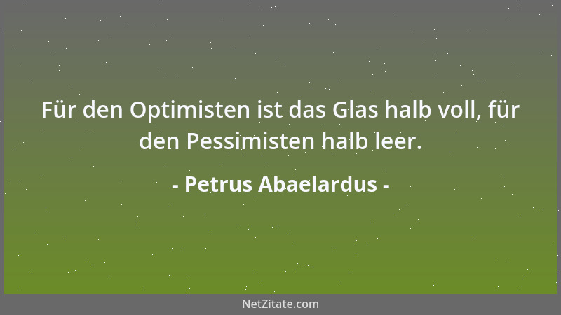 Petrus Abaelardus - Für den Optimisten ist das Glas halb voll, für den Pessimisten halb leer....