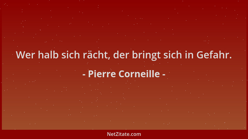 Pierre Corneille - Wer halb sich rächt, der bringt sich in Gefahr....