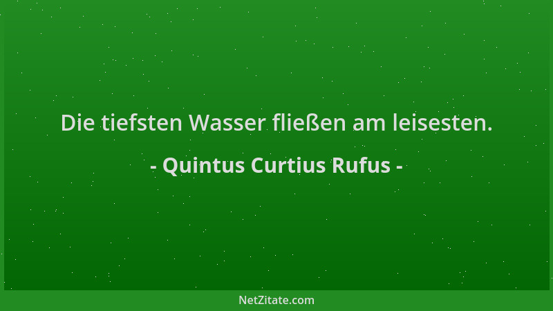 Quintus Curtius Rufus - Die tiefsten Wasser fließen am leisesten....