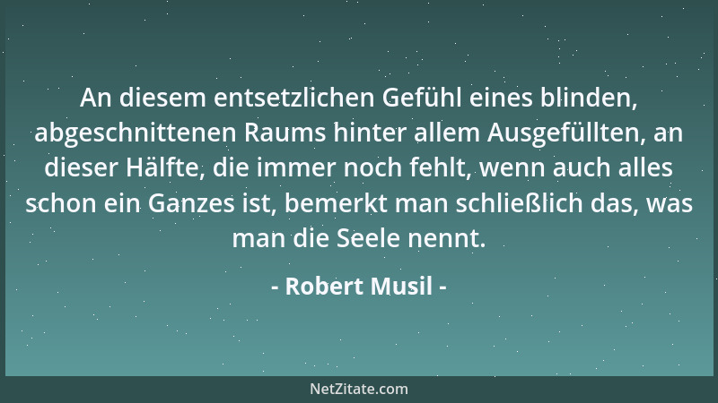 Robert Musil - An diesem entsetzlichen Gefühl eines blinden, abgeschnittenen Raums hinter allem Ausgefüllten, an dieser Häl...