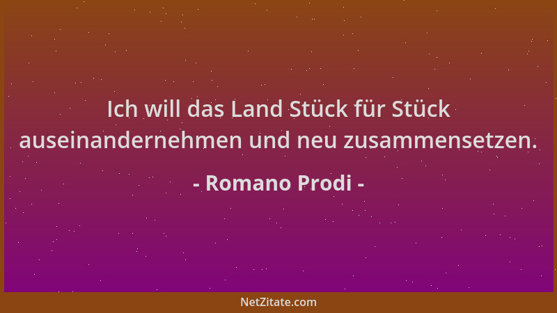 Romano Prodi - Ich will das Land Stück für Stück auseinandernehmen und neu zusammensetzen....