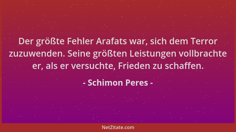 Schimon Peres - Der größte Fehler Arafats war, sich dem Terror zuzuwenden. Seine größten Leistungen vollbrachte er, als er...