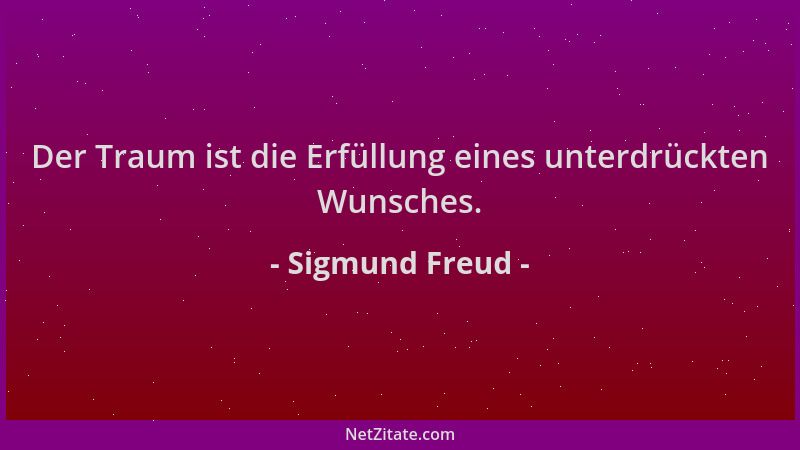 Sigmund Freud - Der Traum ist die Erfüllung eines unterdrückten Wunsches....