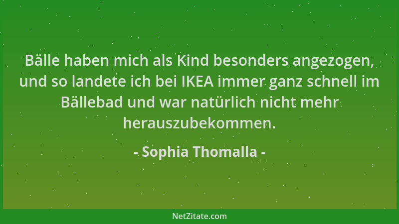 Sophia Thomalla - Bälle haben mich als Kind besonders angezogen, und so landete ich bei IKEA immer ganz schnell im Bällebad...