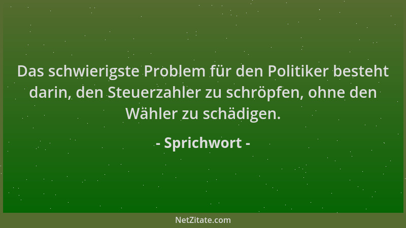 Sprichwort - Das schwierigste Problem für den Politiker besteht darin, den Steuerzahler zu schröpfen, ohne den Wähler zu sc...