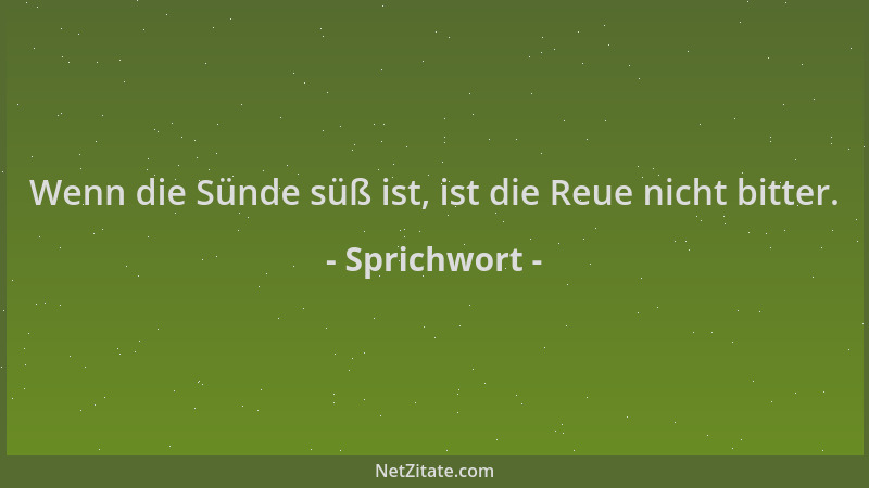 Sprichwort - Wenn die Sünde süß ist, ist die Reue nicht bitter....
