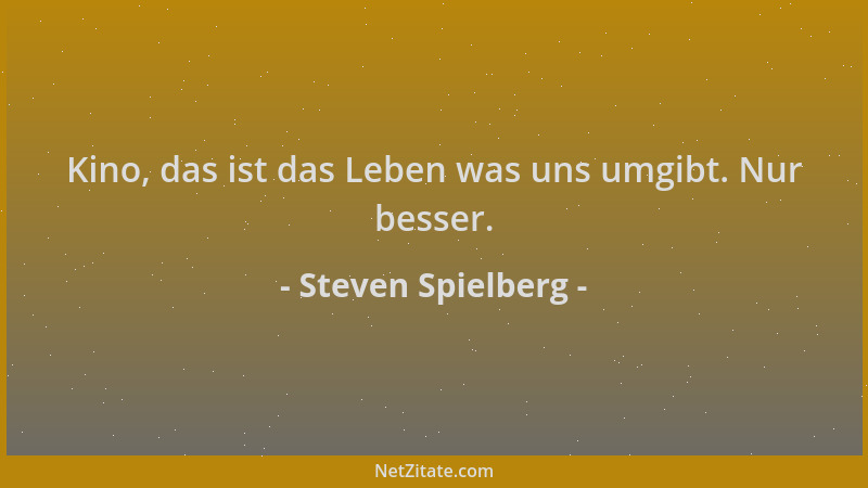 Steven Spielberg - Kino, das ist das Leben was uns umgibt. Nur besser....