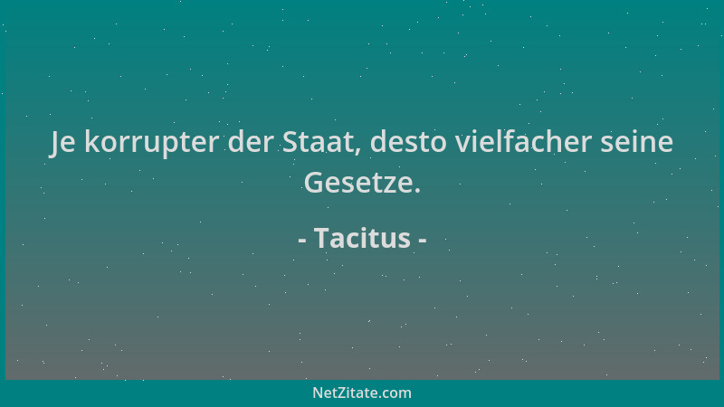 Tacitus - Je korrupter der Staat, desto vielfacher seine Gesetze....