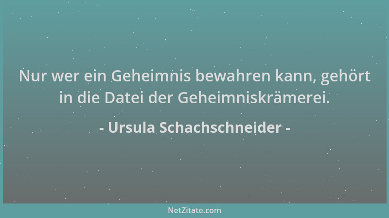 Ursula Schachschneider - Nur wer ein Geheimnis bewahren kann, gehört in die Datei der Geheimniskrämerei....