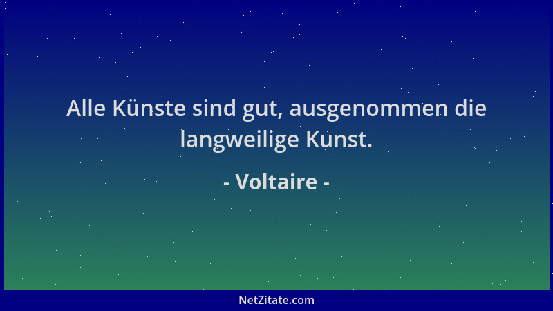 Voltaire - Alle Künste sind gut, ausgenommen die langweilige Kunst....