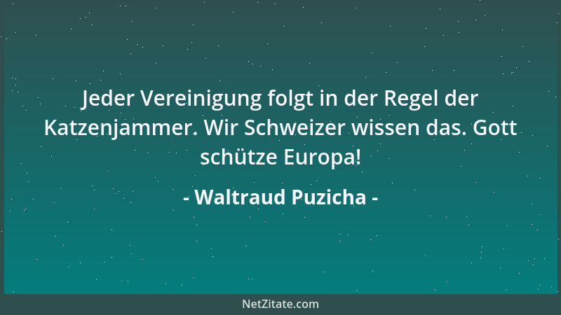 Waltraud Puzicha - Jeder Vereinigung folgt in der Regel der Katzenjammer. Wir Schweizer wissen das. Gott schütze Europa!...