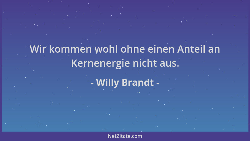 Willy Brandt - Wir kommen wohl ohne einen Anteil an Kernenergie nicht aus....