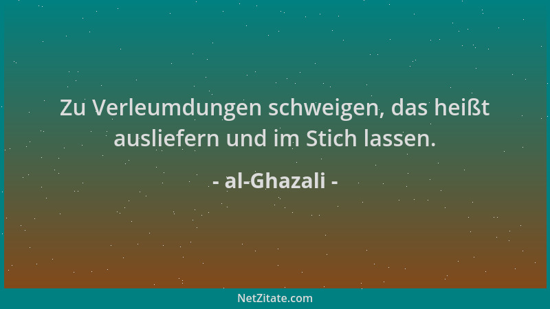 al-Ghazali - Zu Verleumdungen schweigen, das heißt ausliefern und im Stich lassen....