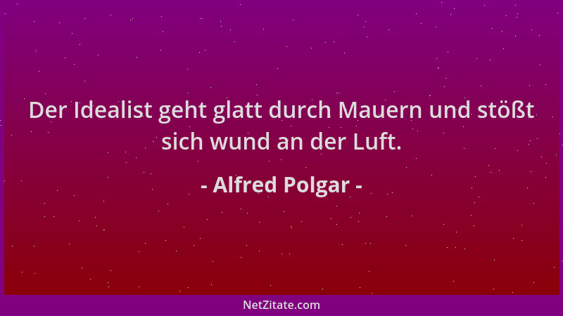 Alfred Polgar - Der Idealist geht glatt durch Mauern und stößt sich wund an der Luft....