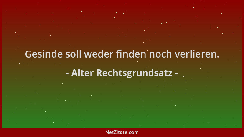 Alter Rechtsgrundsatz - Gesinde soll weder finden noch verlieren....