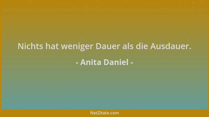 Anita Daniel - Nichts hat weniger Dauer als die Ausdauer....