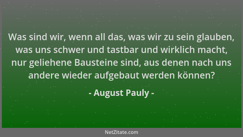 August Pauly - Was sind wir, wenn all das, was wir zu sein glauben, was uns schwer und tastbar und wirklich macht, nur geli...