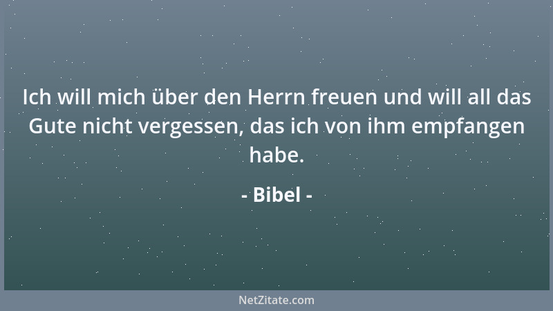 Bibel - Ich will mich über den Herrn freuen und will all das Gute nicht vergessen, das ich von ihm empfangen habe....