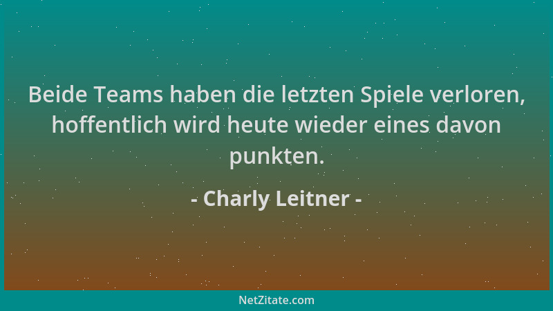 Charly Leitner - Beide Teams haben die letzten Spiele verloren, hoffentlich wird heute wieder eines davon punkten....