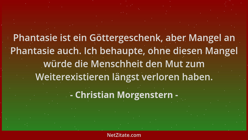 Christian Morgenstern - Phantasie ist ein Göttergeschenk, aber Mangel an Phantasie auch. Ich behaupte, ohne diesen Mangel w...