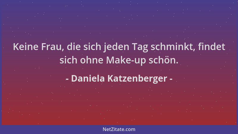 Daniela Katzenberger - Keine Frau, die sich jeden Tag schminkt, findet sich ohne Make-up schön....
