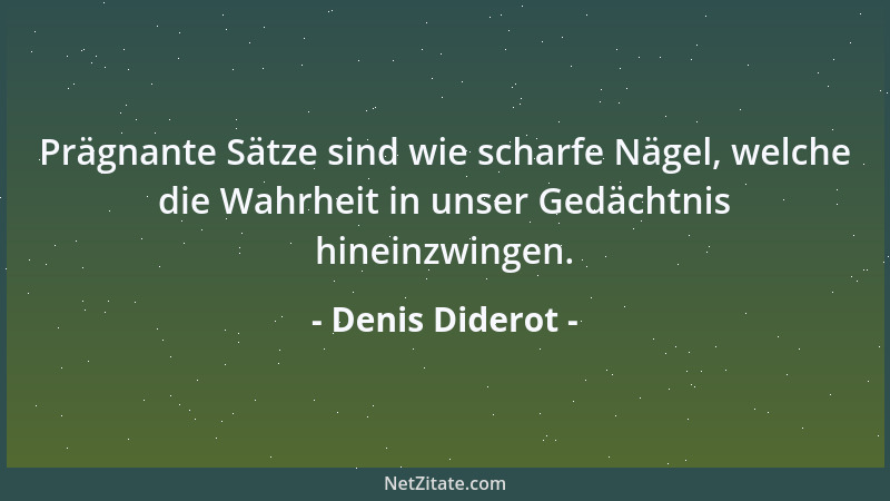 Denis Diderot - Prägnante Sätze sind wie scharfe Nägel, welche die Wahrheit in unser Gedächtnis hineinzwingen....