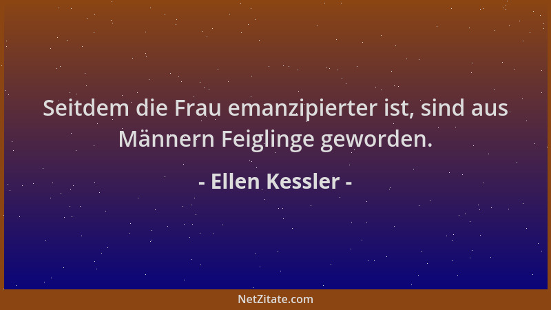 Ellen Kessler - Seitdem die Frau emanzipierter ist, sind aus Männern Feiglinge geworden....