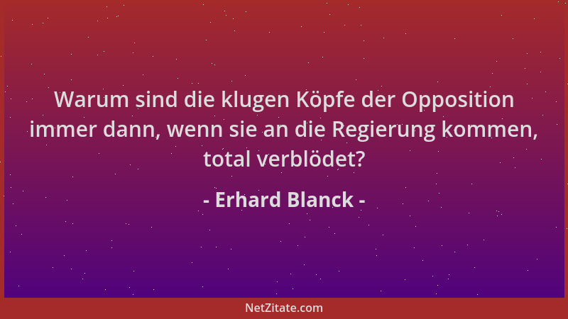 Erhard Blanck - Warum sind die klugen Köpfe der Opposition immer dann, wenn sie an die Regierung kommen, total verblödet?...