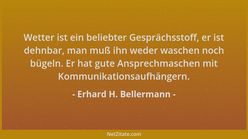 Erhard H. Bellermann - Wetter ist ein beliebter Gesprächsstoff, er ist dehnbar, man muß ihn weder waschen noch bügeln. Er h...