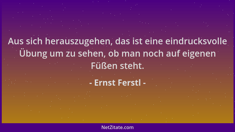 Ernst Ferstl - Aus sich herauszugehen, das ist eine eindrucksvolle Übung um zu sehen, ob man noch auf eigenen Füßen steht....