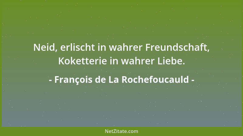François de La Rochefoucauld - Neid, erlischt in wahrer Freundschaft, Koketterie in wahrer Liebe....