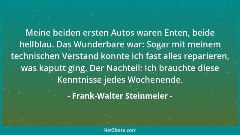 Frank-Walter Steinmeier - Meine beiden ersten Autos waren Enten, beide hellblau. Das Wunderbare war: Sogar mit meinem techn...