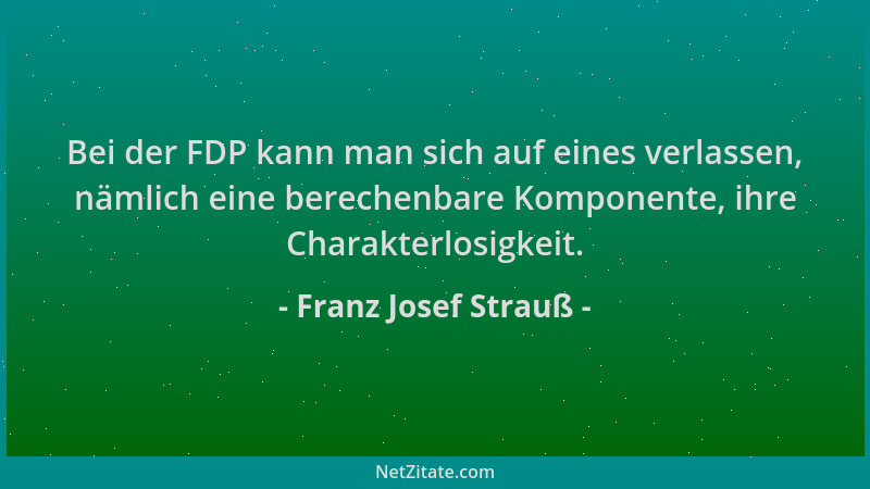 Franz Josef Strauß - Bei der FDP kann man sich auf eines verlassen, nämlich eine berechenbare Komponente, ihre Charakterlos...