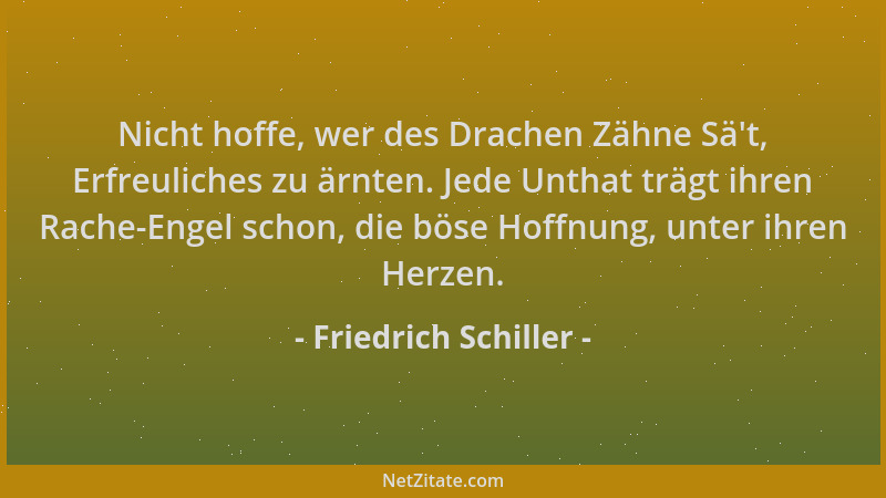 Friedrich Schiller - Nicht hoffe, wer des Drachen Zähne Sä 't, Erfreuliches zu ärnten. Jede Unthat trägt ihren Rache-Engel s...