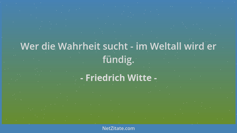 Friedrich Witte - Wer die Wahrheit sucht - im Weltall wird er fündig....