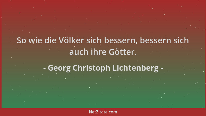Georg Christoph Lichtenberg - So wie die Völker sich bessern, bessern sich auch ihre Götter....