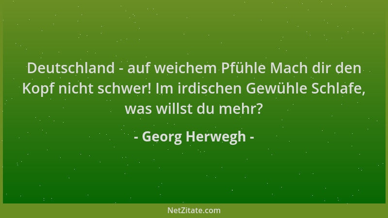 Georg Herwegh - Deutschland - auf weichem Pfühle Mach dir den Kopf nicht schwer! Im irdischen Gewühle Schlafe, was willst d...