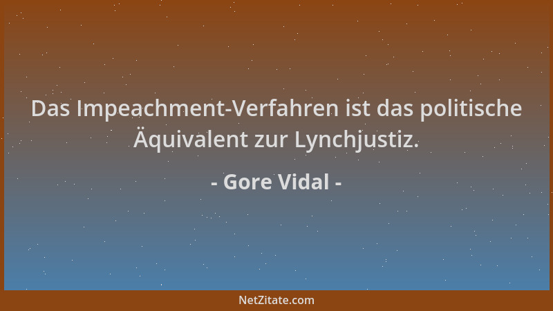 Gore Vidal - Das Impeachment-Verfahren ist das politische Äquivalent zur Lynchjustiz....