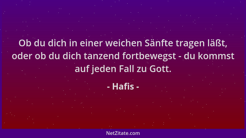 Hafis - Ob du dich in einer weichen Sänfte tragen läßt, oder ob du dich tanzend fortbewegst - du kommst auf jeden Fall zu G...