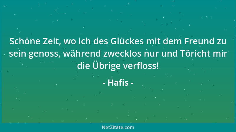 Hafis - Schöne Zeit, wo ich des Glückes mit dem Freund zu sein genoss, während zwecklos nur und Töricht mir die Übrige verf...