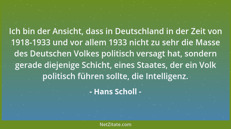 Hans Scholl - Ich bin der Ansicht, dass in Deutschland in der Zeit von 1918-1933 und vor allem 1933 nicht zu sehr die Masse...