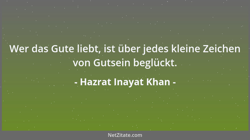 Hazrat Inayat Khan - Wer das Gute liebt, ist über jedes kleine Zeichen von Gutsein beglückt....