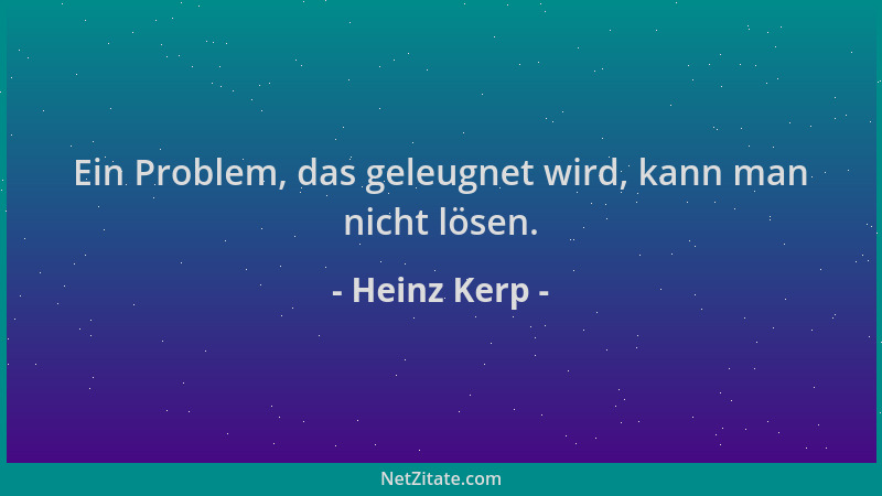 Heinz Kerp - Ein Problem, das geleugnet wird, kann man nicht lösen....