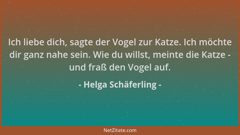 Helga Schäferling - Ich liebe dich, sagte der Vogel zur Katze. Ich möchte dir ganz nahe sein. Wie du willst, meinte die Kat...