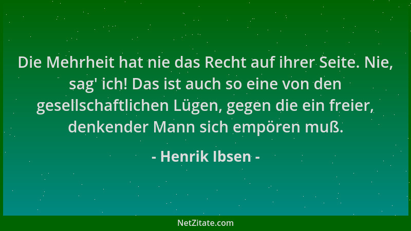 Henrik Ibsen - Die Mehrheit hat nie das Recht auf ihrer Seite. Nie, sag ' ich! Das ist auch so eine von den gesellschaftlich...