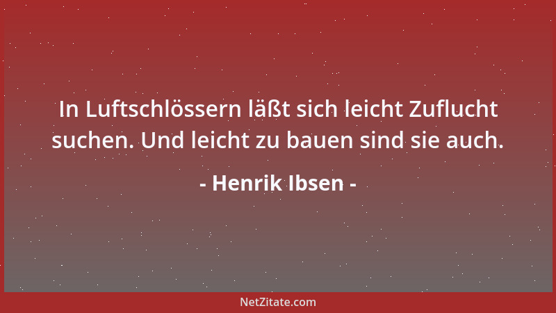 Henrik Ibsen - In Luftschlössern läßt sich leicht Zuflucht suchen. Und leicht zu bauen sind sie auch....