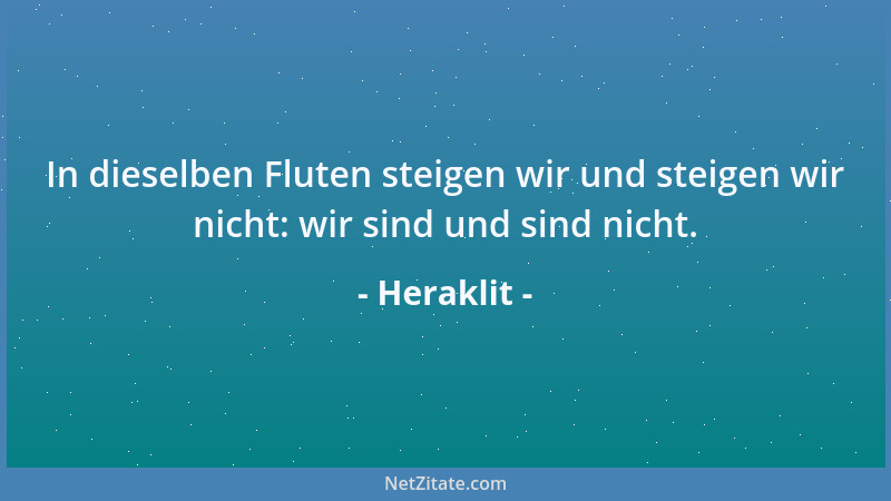 Heraklit - In dieselben Fluten steigen wir und steigen wir nicht: wir sind und sind nicht....