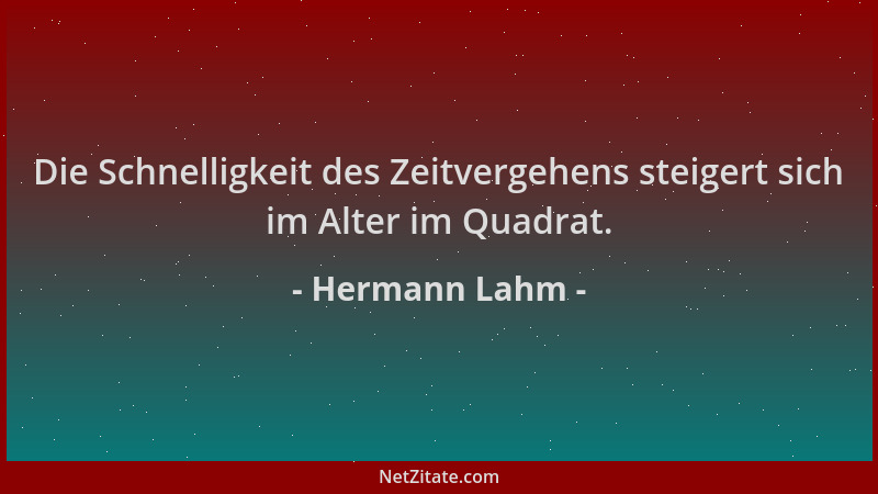 Hermann Lahm - Die Schnelligkeit des Zeitvergehens steigert sich im Alter im Quadrat....