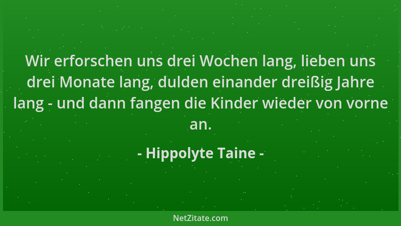 Hippolyte Taine - Wir erforschen uns drei Wochen lang, lieben uns drei Monate lang, dulden einander dreißig Jahre lang - un...