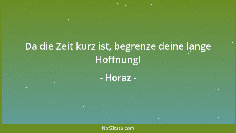 Horaz - Da die Zeit kurz ist, begrenze deine lange Hoffnung!...
